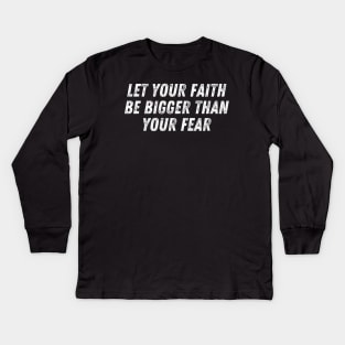 Christian Quote Let Your Faith Be Bigger Than Your Fear Kids Long Sleeve T-Shirt